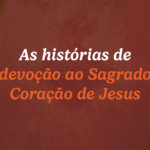 Histórias de devoção ao Sagrado Coração de Jesus 